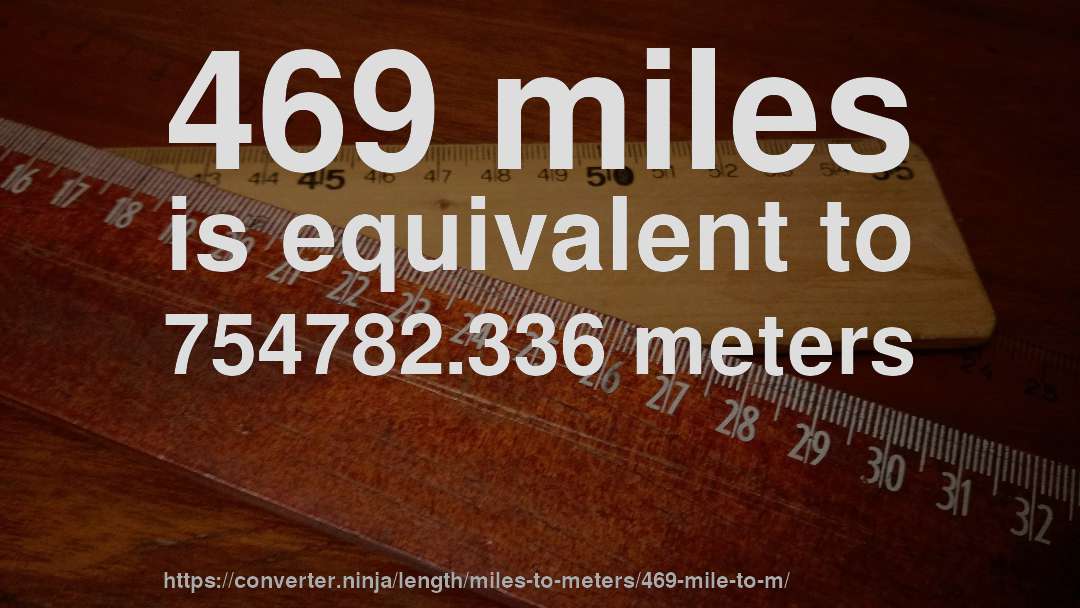 469 miles is equivalent to 754782.336 meters