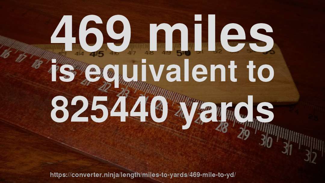 469 miles is equivalent to 825440 yards