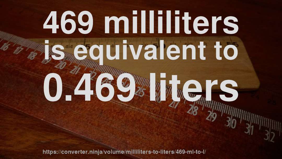 469 milliliters is equivalent to 0.469 liters