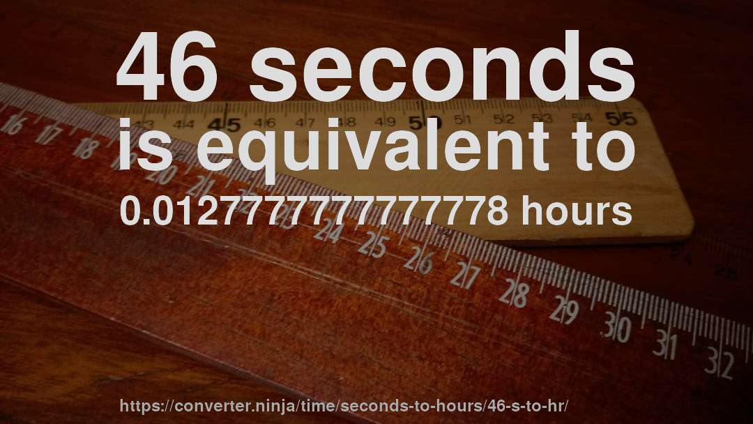 46 seconds is equivalent to 0.0127777777777778 hours