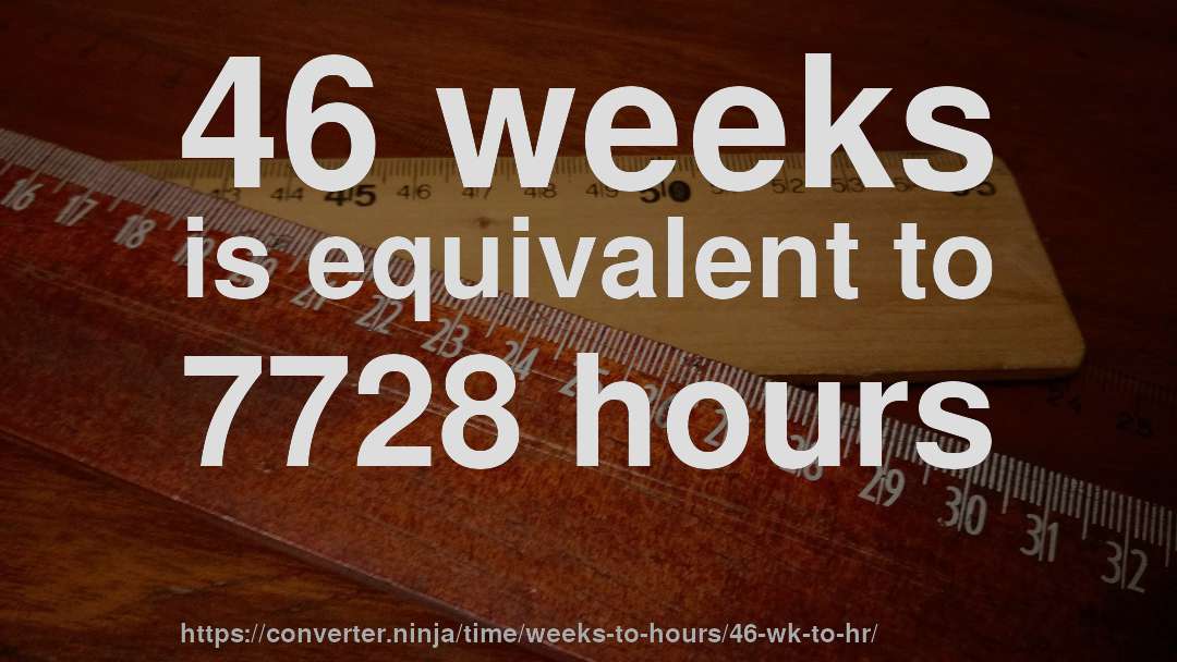 46 weeks is equivalent to 7728 hours