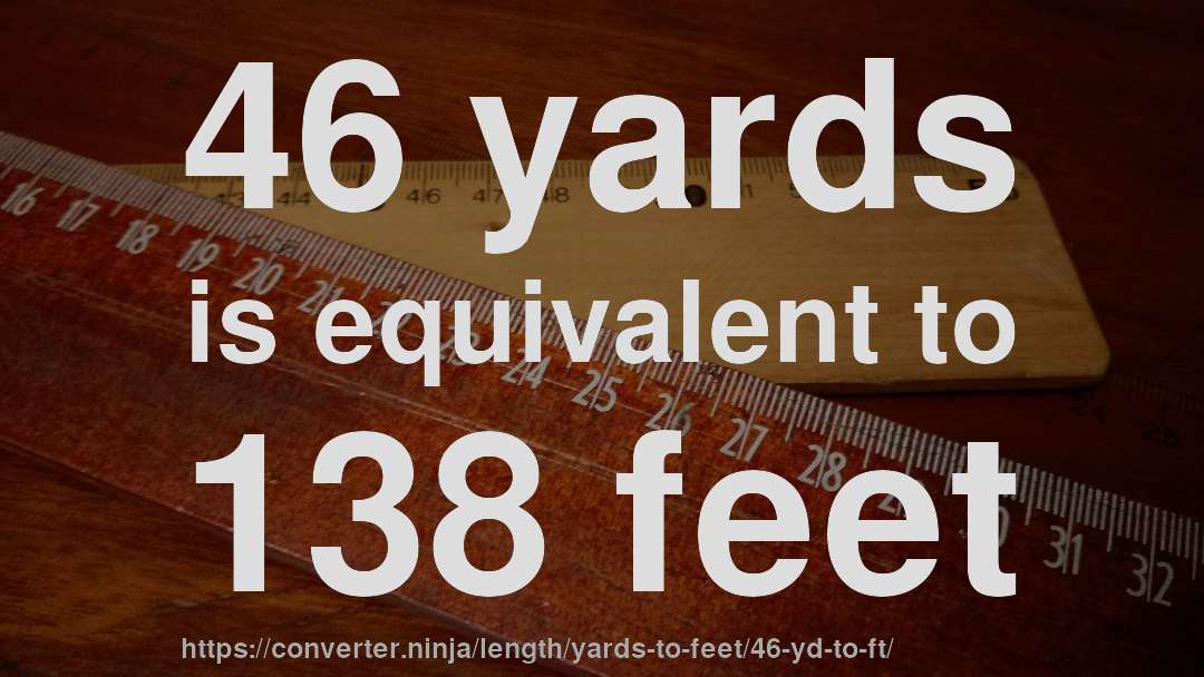 46 yards is equivalent to 138 feet