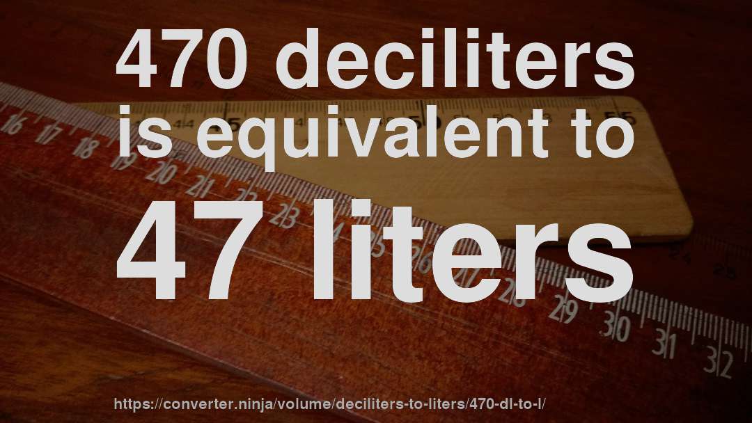 470 deciliters is equivalent to 47 liters