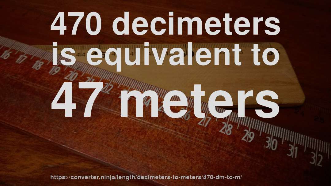 470 decimeters is equivalent to 47 meters