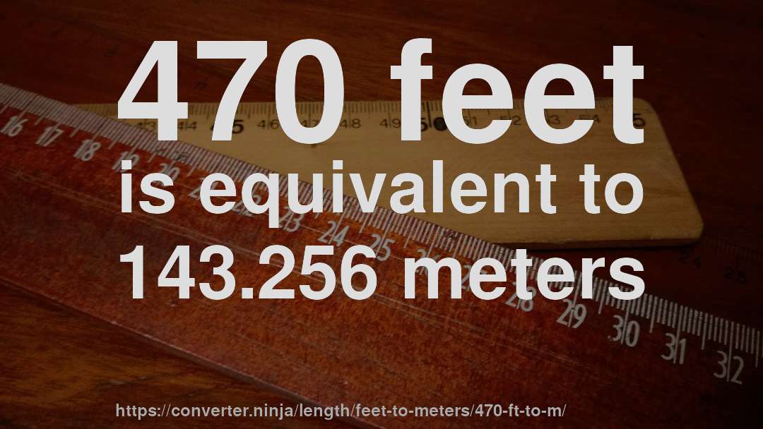 470 feet is equivalent to 143.256 meters