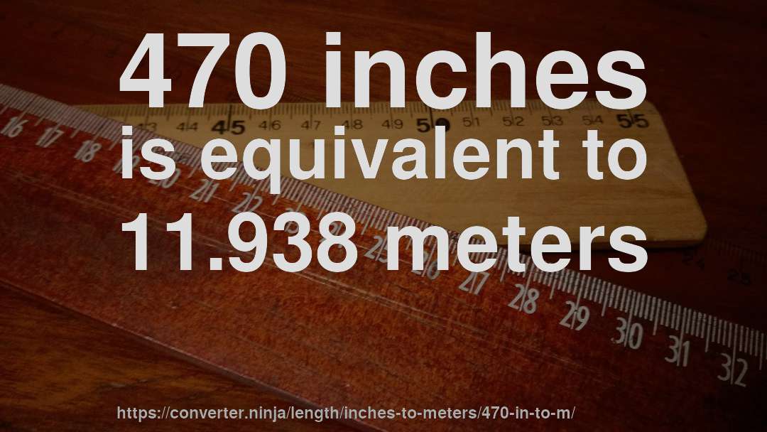 470 inches is equivalent to 11.938 meters