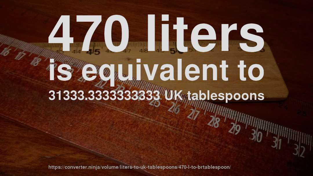470 liters is equivalent to 31333.3333333333 UK tablespoons