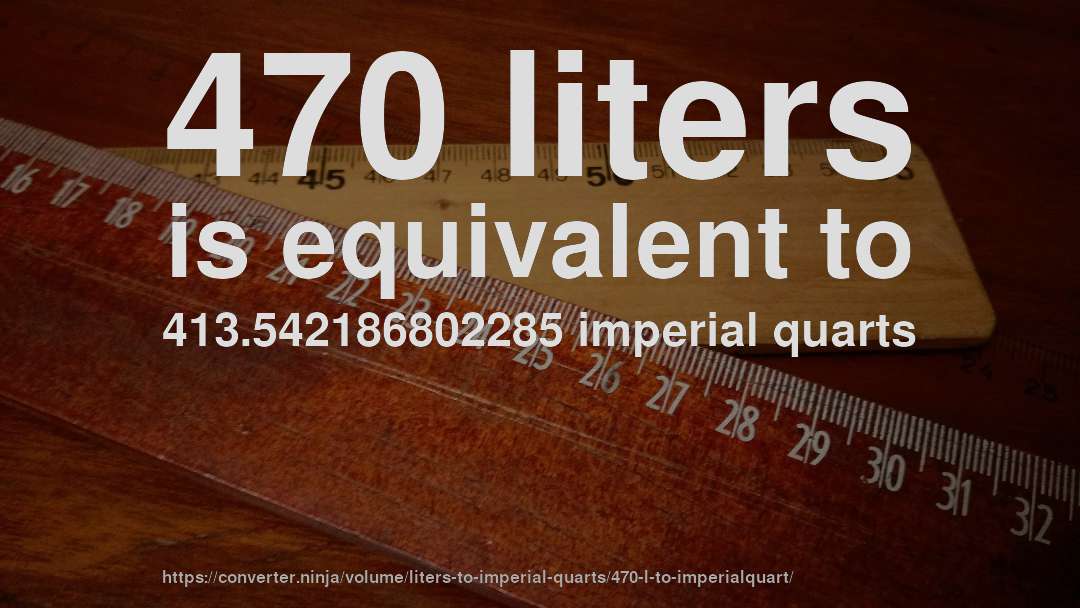 470 liters is equivalent to 413.542186802285 imperial quarts