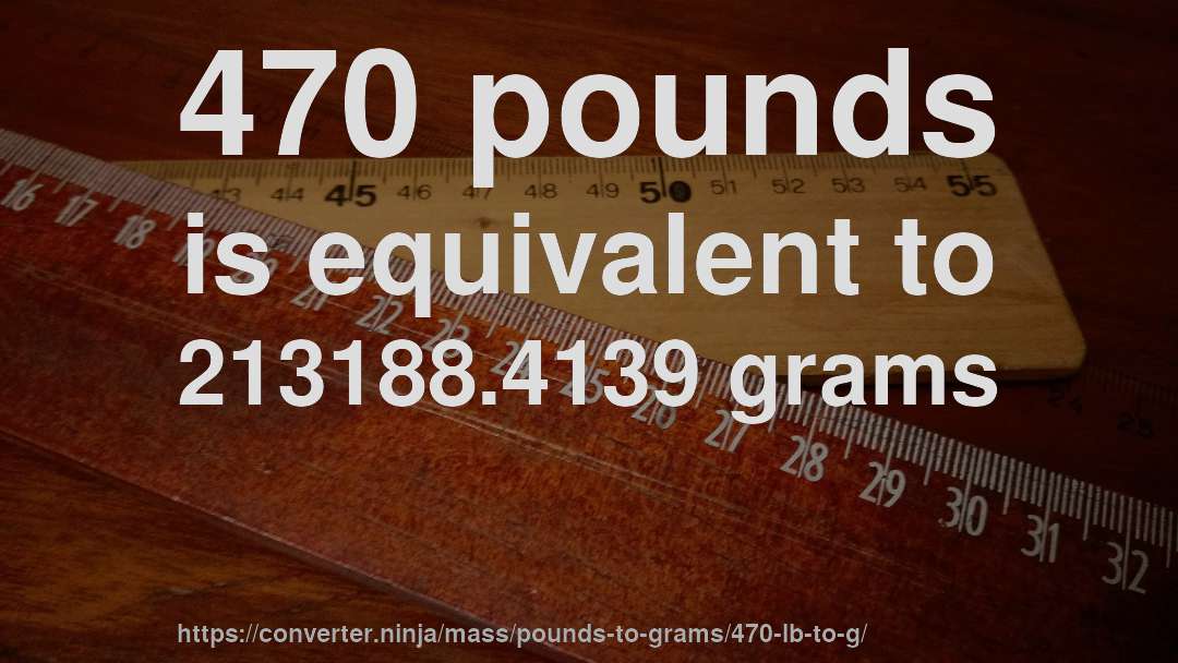 470 pounds is equivalent to 213188.4139 grams
