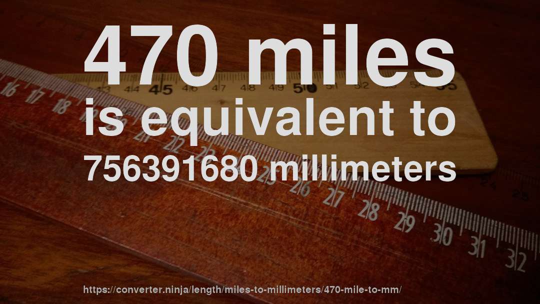 470 miles is equivalent to 756391680 millimeters