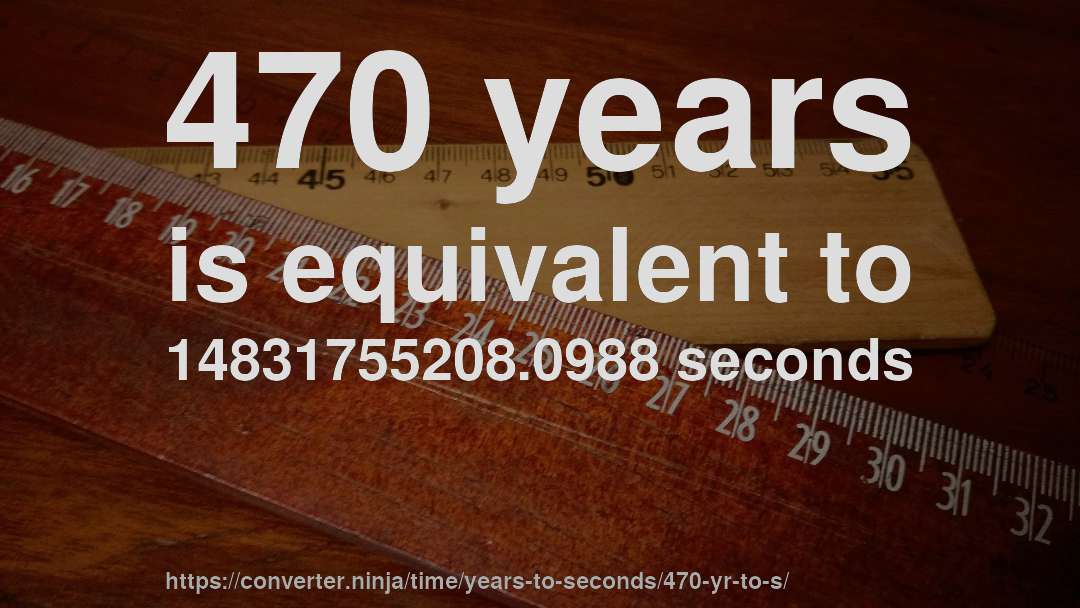 470 years is equivalent to 14831755208.0988 seconds