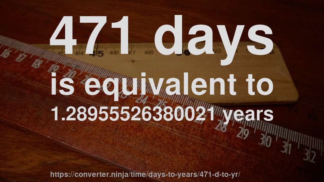 471 days is equivalent to 1.28955526380021 years