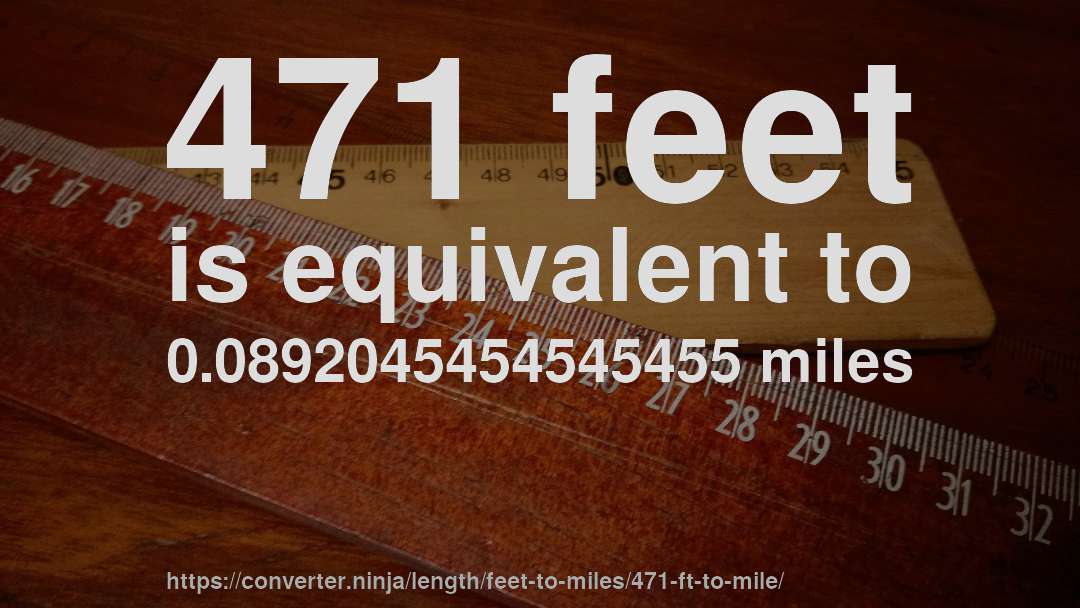471 feet is equivalent to 0.0892045454545455 miles