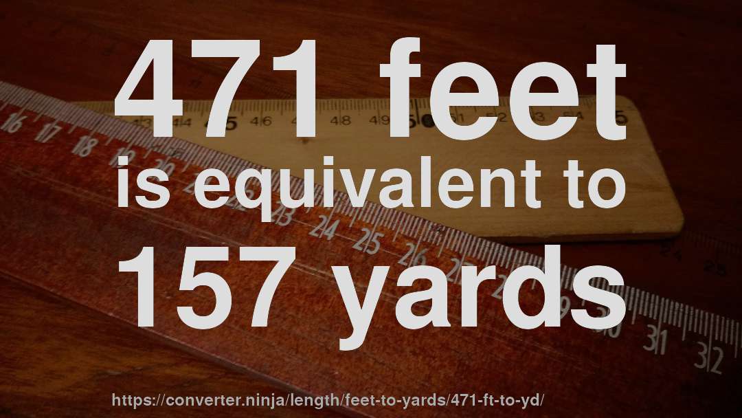 471 feet is equivalent to 157 yards