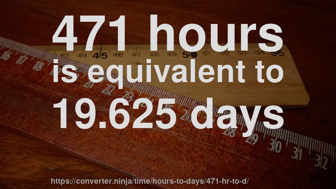 471 hours is equivalent to 19.625 days