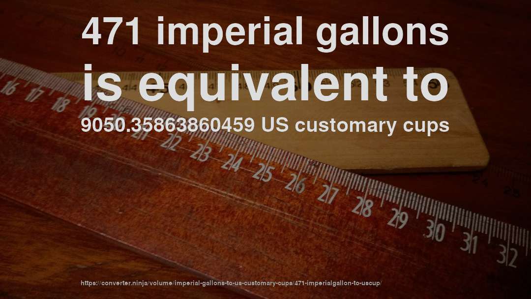 471 imperial gallons is equivalent to 9050.35863860459 US customary cups