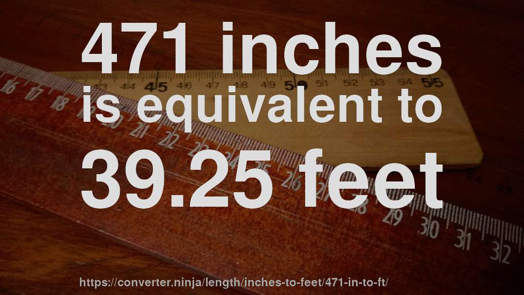 471 inches is equivalent to 39.25 feet