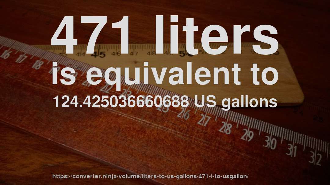 471 liters is equivalent to 124.425036660688 US gallons
