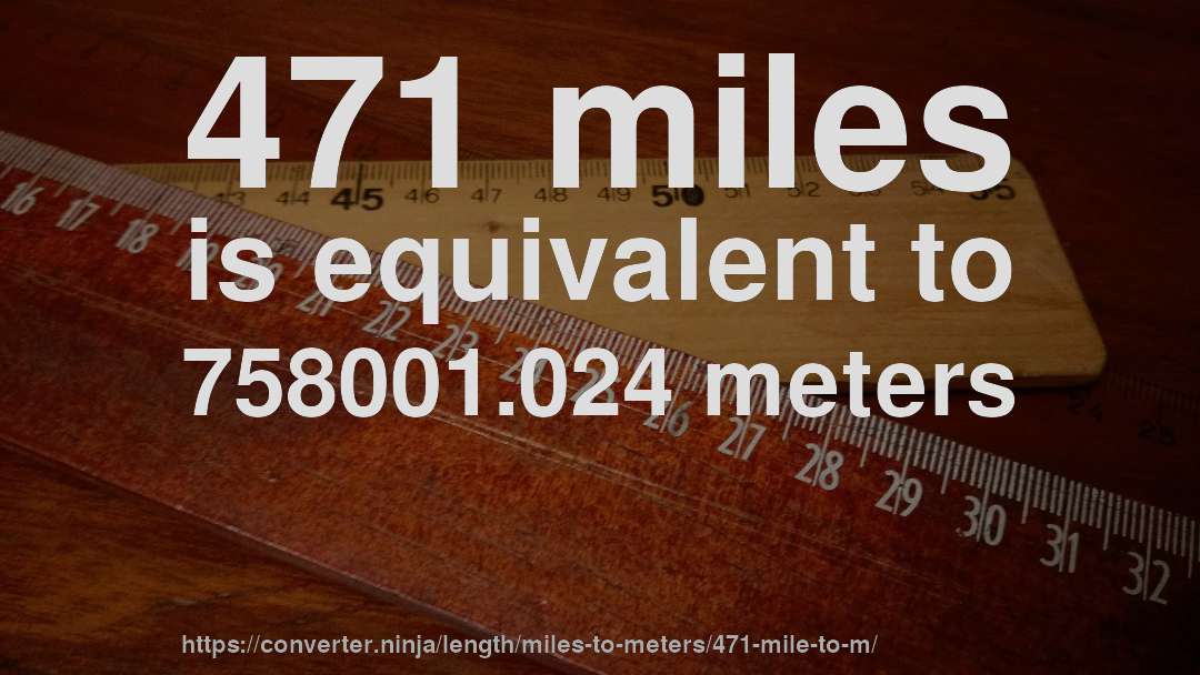 471 miles is equivalent to 758001.024 meters