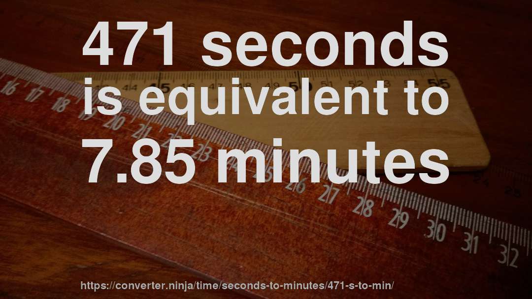 471 seconds is equivalent to 7.85 minutes