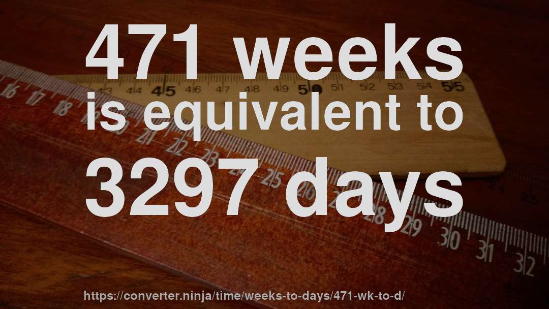 471 weeks is equivalent to 3297 days