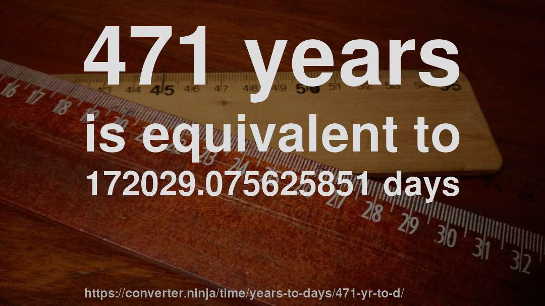 471 years is equivalent to 172029.075625851 days
