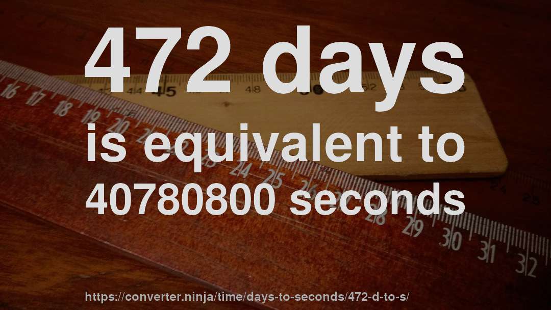 472 days is equivalent to 40780800 seconds