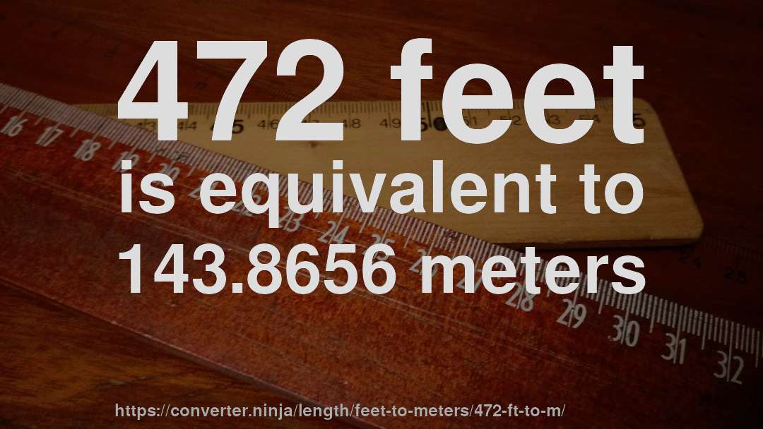 472 feet is equivalent to 143.8656 meters