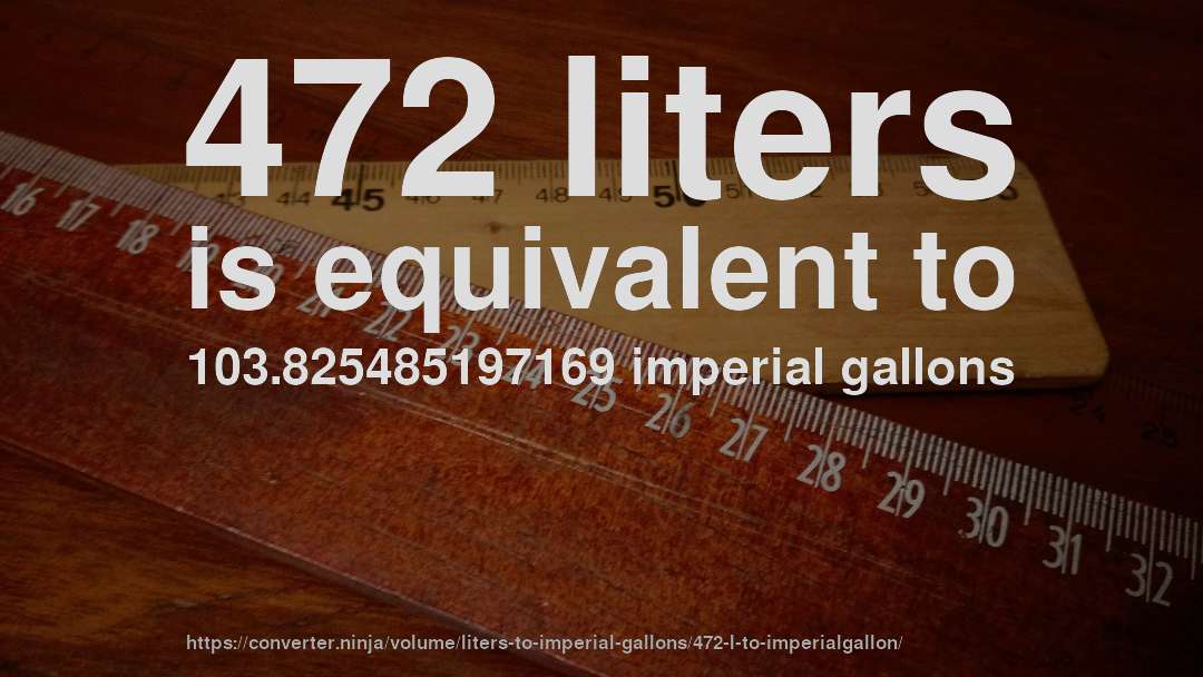 472 liters is equivalent to 103.825485197169 imperial gallons