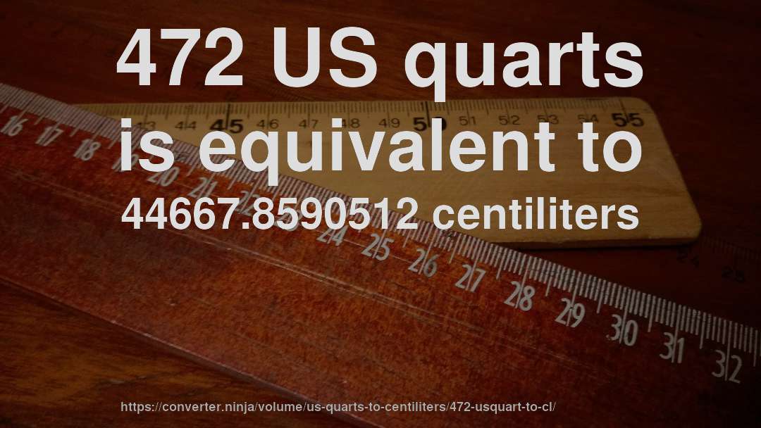 472 US quarts is equivalent to 44667.8590512 centiliters