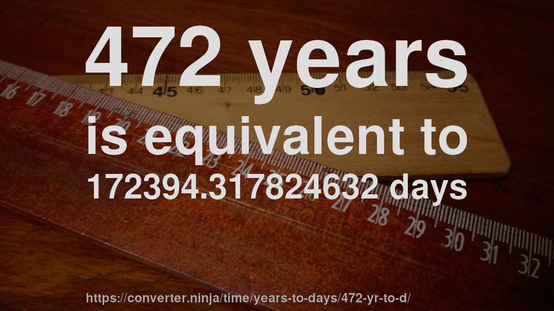 472 years is equivalent to 172394.317824632 days