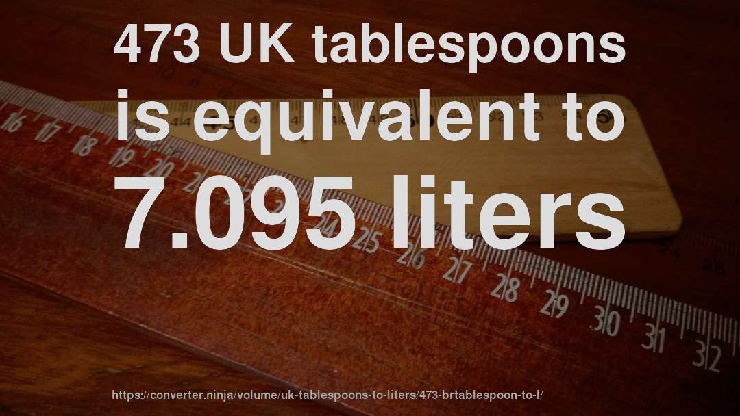 473 UK tablespoons is equivalent to 7.095 liters