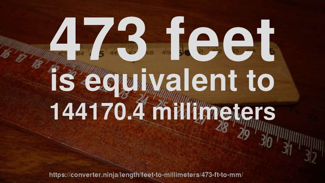 473 feet is equivalent to 144170.4 millimeters