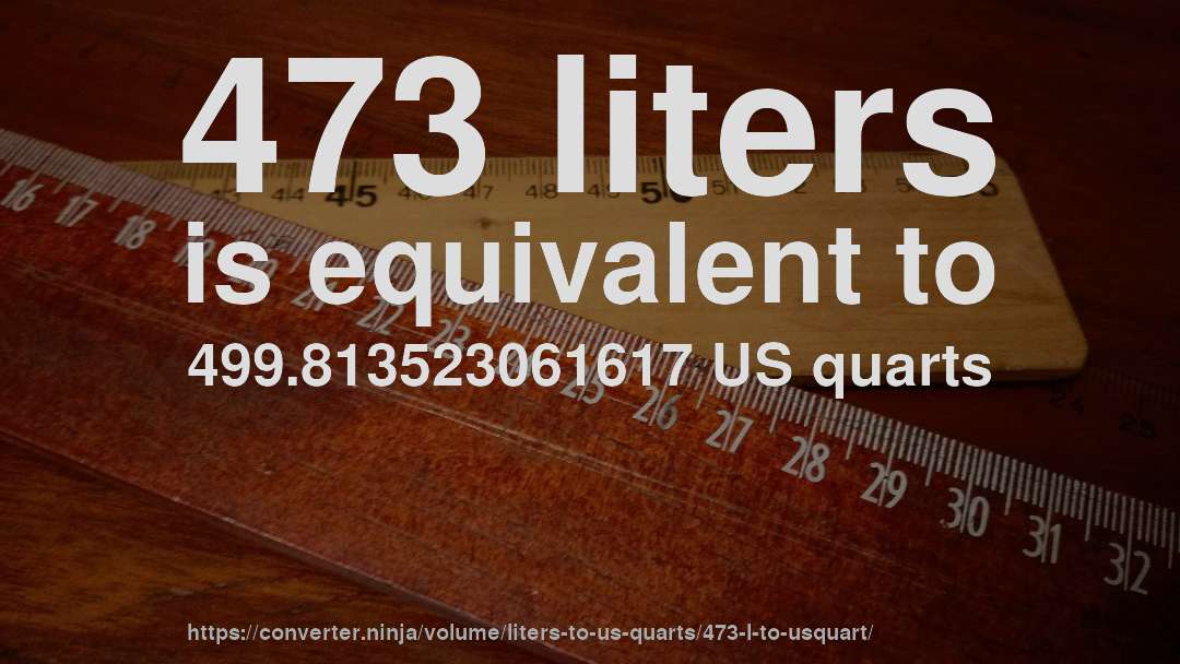 473 liters is equivalent to 499.813523061617 US quarts