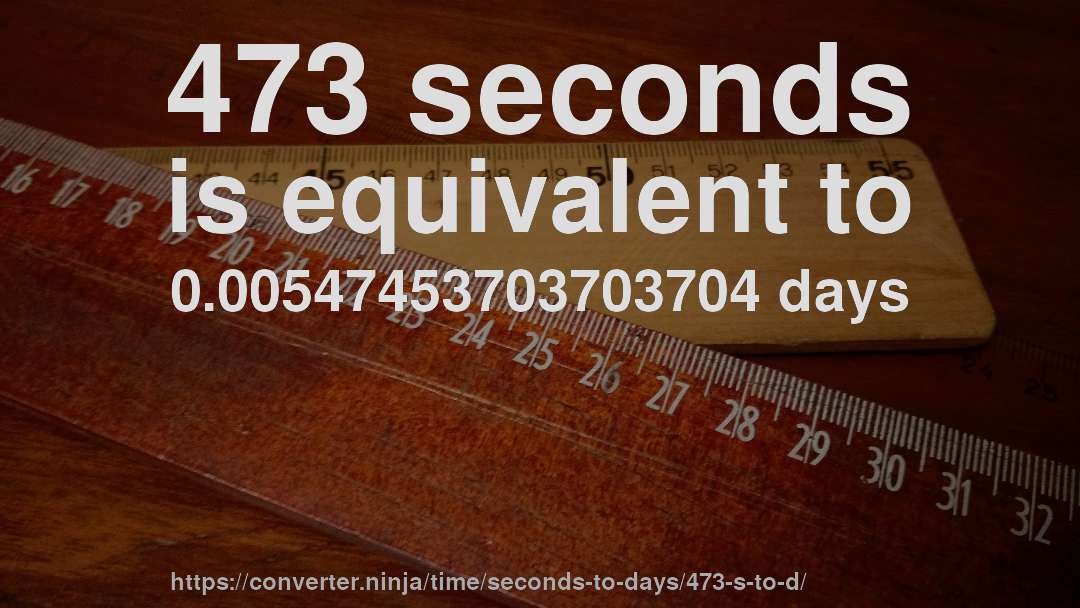 473 seconds is equivalent to 0.00547453703703704 days