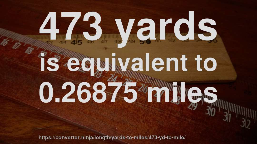 473 yards is equivalent to 0.26875 miles