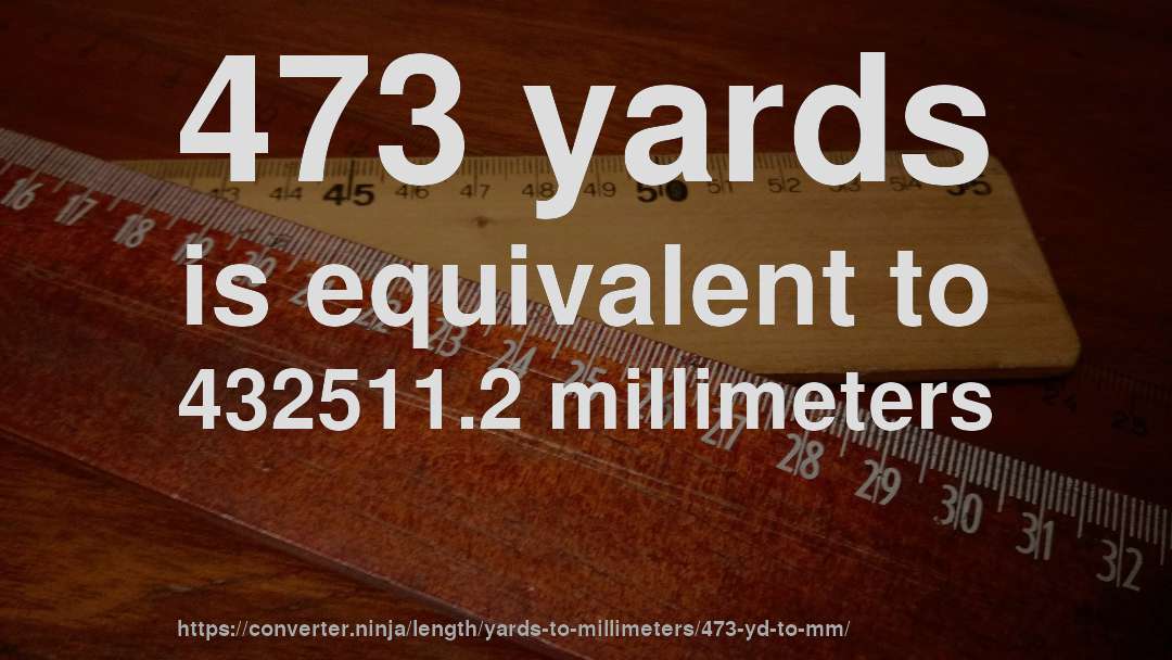 473 yards is equivalent to 432511.2 millimeters