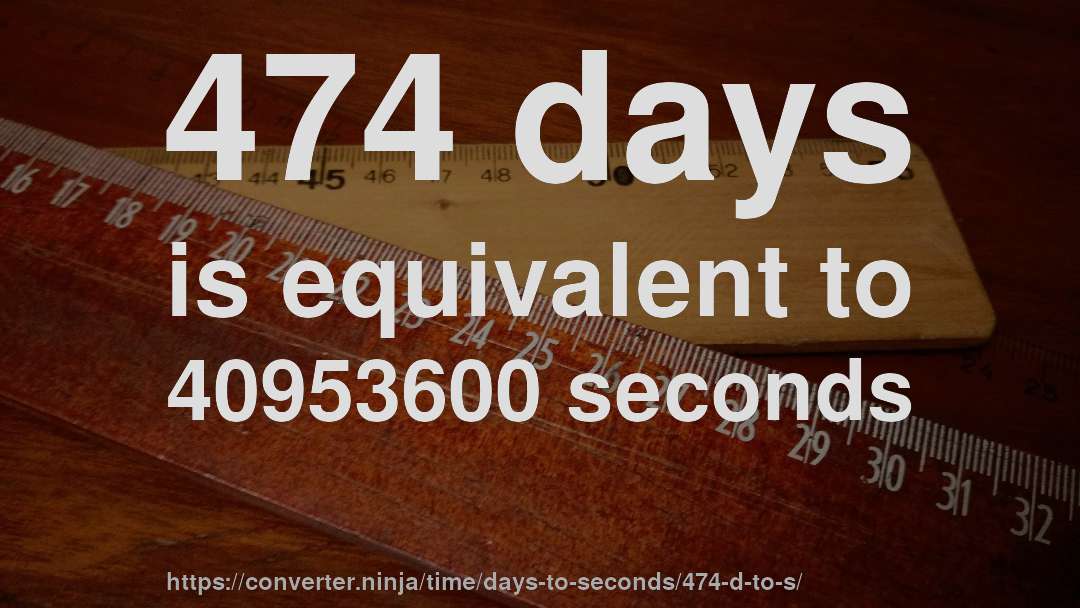 474 days is equivalent to 40953600 seconds