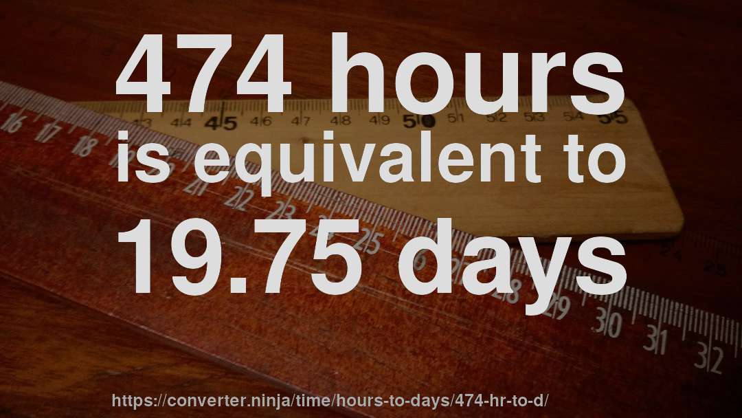 474 hours is equivalent to 19.75 days