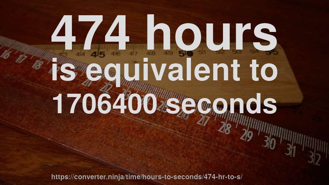 474 hours is equivalent to 1706400 seconds