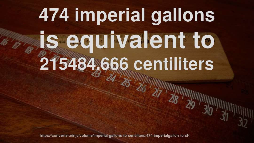 474 imperial gallons is equivalent to 215484.666 centiliters