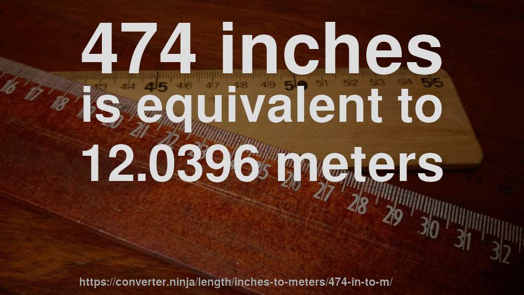 474 inches is equivalent to 12.0396 meters