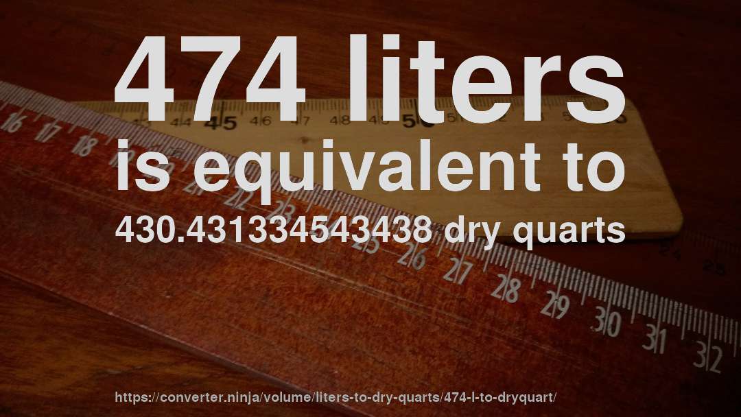 474 liters is equivalent to 430.431334543438 dry quarts