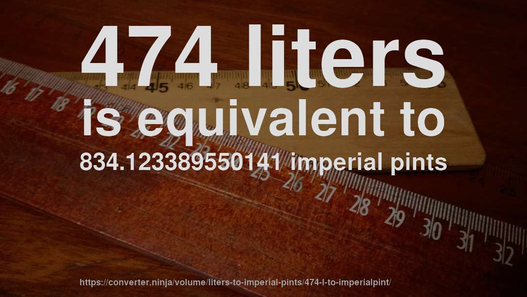 474 liters is equivalent to 834.123389550141 imperial pints