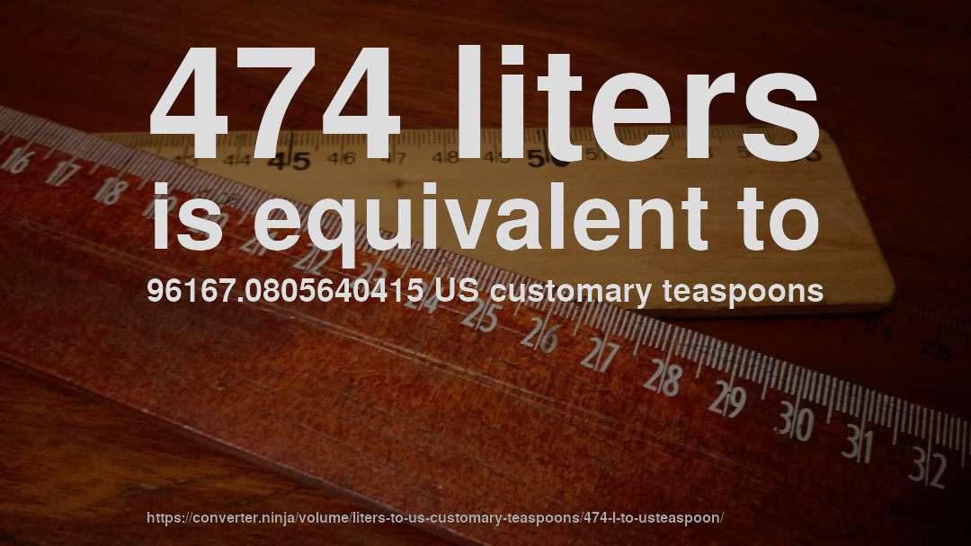474 liters is equivalent to 96167.0805640415 US customary teaspoons