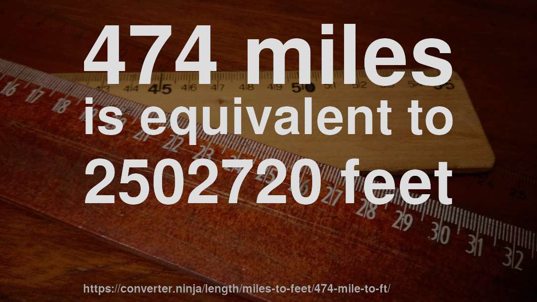 474 miles is equivalent to 2502720 feet