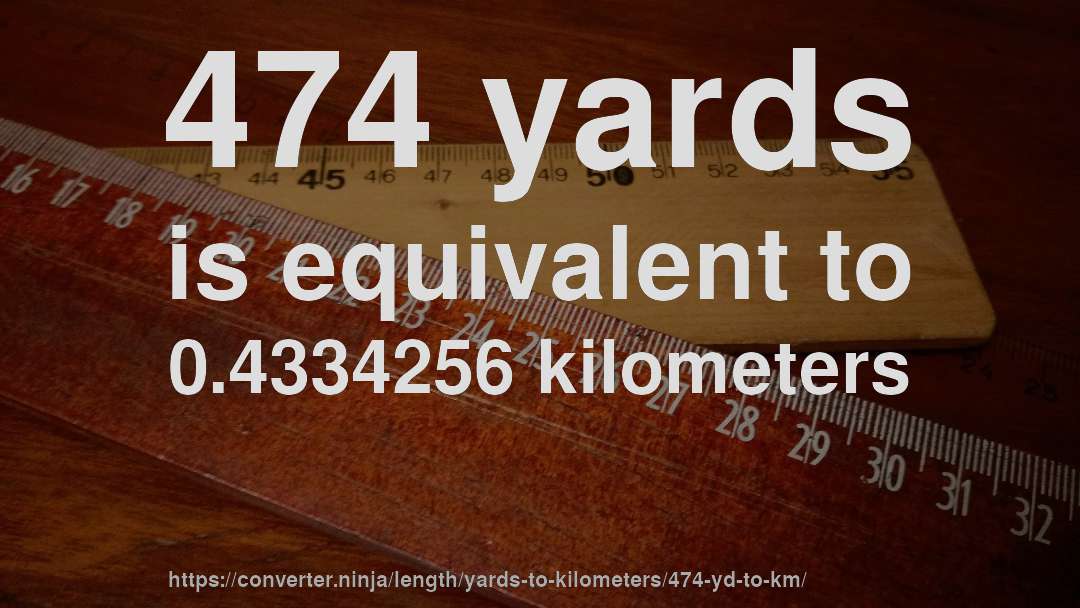 474 yards is equivalent to 0.4334256 kilometers