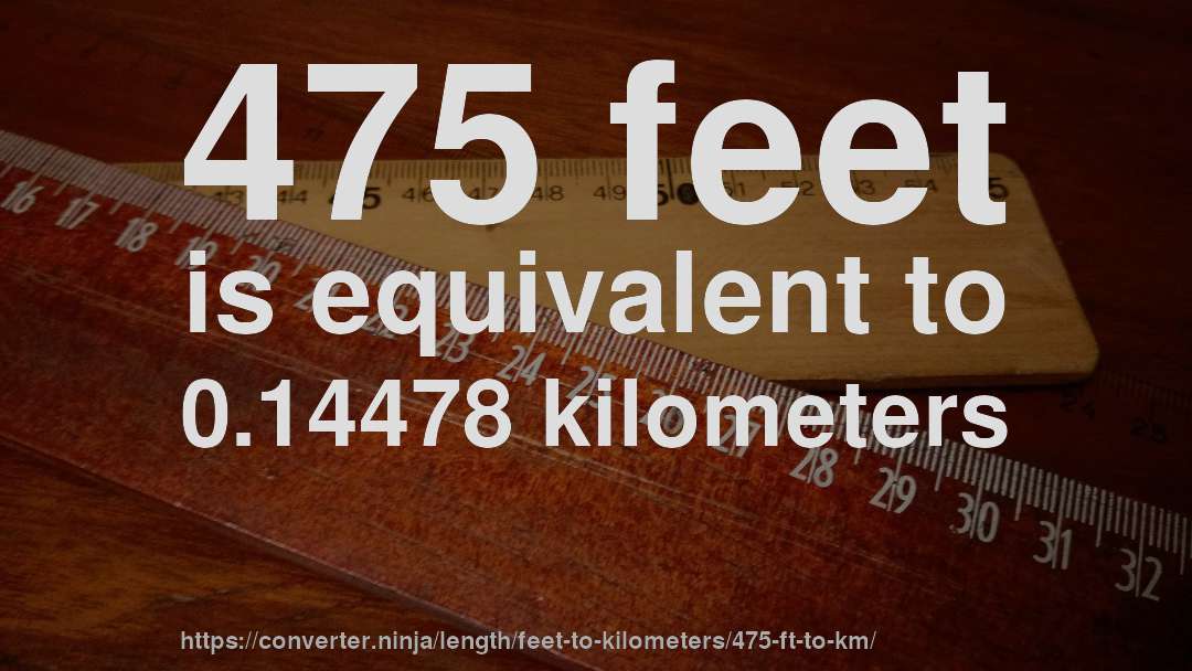 475 feet is equivalent to 0.14478 kilometers