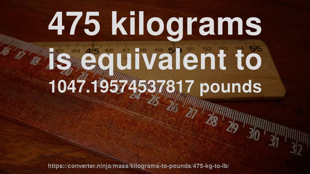 475 kilograms is equivalent to 1047.19574537817 pounds