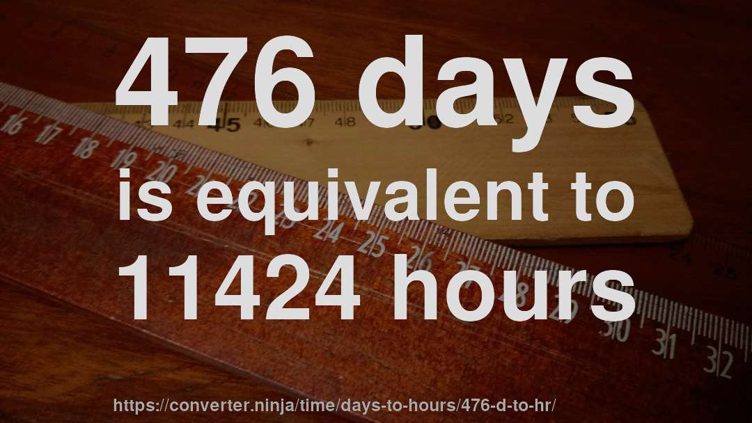 476 days is equivalent to 11424 hours